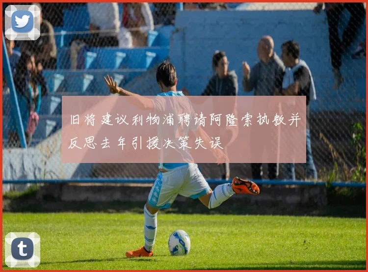 旧将建议利物浦聘请阿隆索执教并反思去年引援决策失误