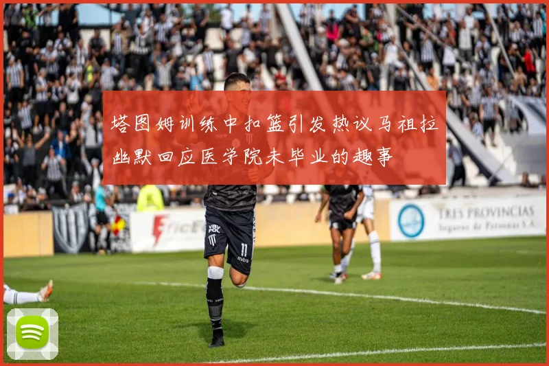 塔图姆训练中扣篮引发热议马祖拉幽默回应医学院未毕业的趣事