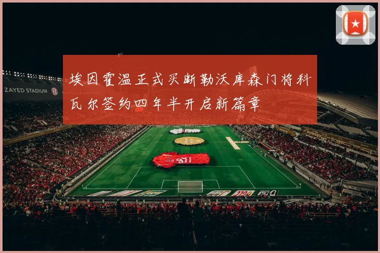 埃因霍温正式买断勒沃库森门将科瓦尔签约四年半开启新篇章