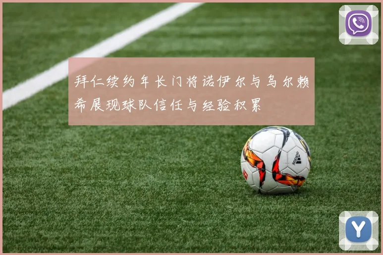 拜仁续约年长门将诺伊尔与乌尔赖希展现球队信任与经验积累