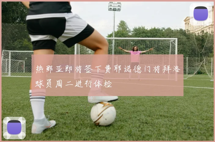 热那亚即将签下费耶诺德门将拜洛球员周二进行体检