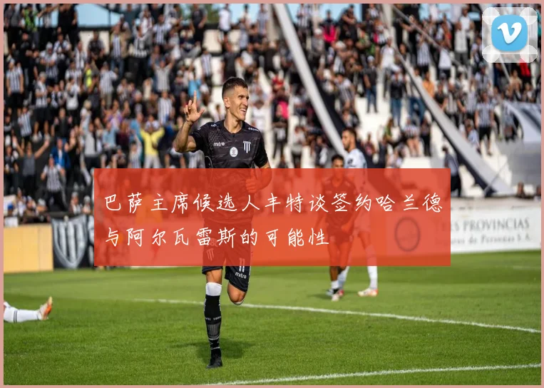 巴萨主席候选人丰特谈签约哈兰德与阿尔瓦雷斯的可能性