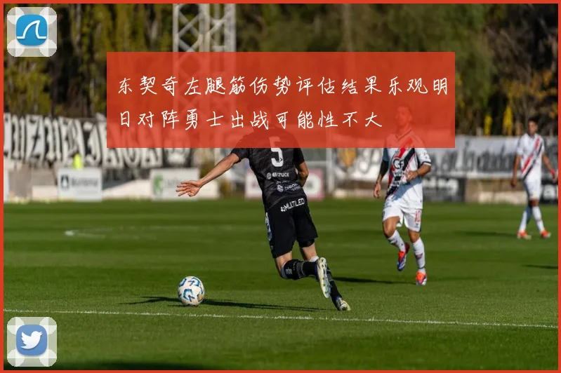 东契奇左腿筋伤势评估结果乐观明日对阵勇士出战可能性不大